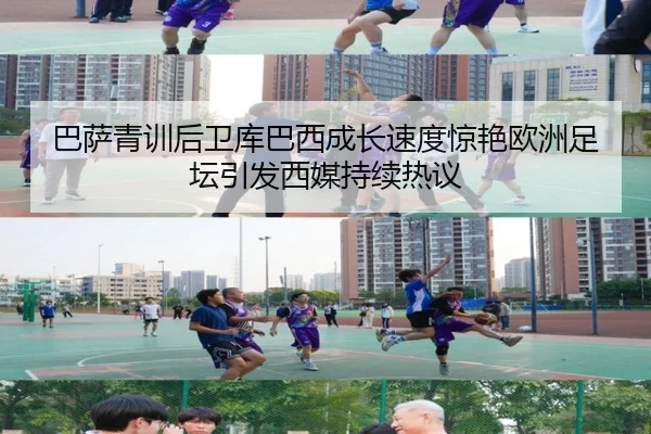 巴萨青训后卫库巴西成长速度惊艳欧洲足坛引发西媒持续热议