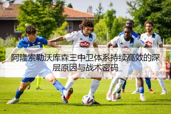 阿隆索勒沃库森三中卫体系持续高效的深层原因与战术密码