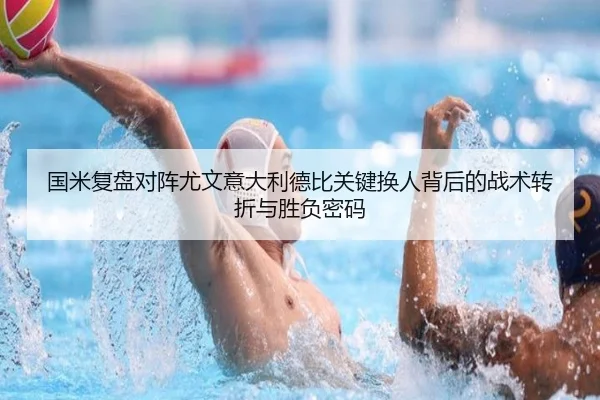 国米复盘对阵尤文意大利德比关键换人背后的战术转折与胜负密码